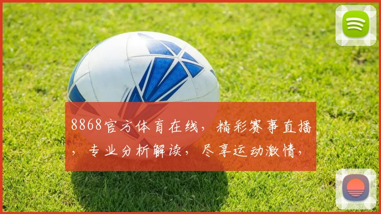 8868官方体育在线，精彩赛事直播，专业分析解读，尽享运动激情，三重福利等你来