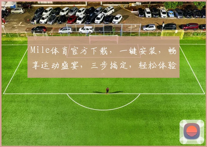 Mile体育官方下载，一键安装，畅享运动盛宴，三步搞定，轻松体验