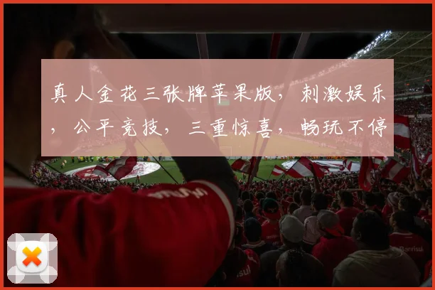 真人金花三张牌苹果版，刺激娱乐，公平竞技，三重惊喜，畅玩不停，必赢之道