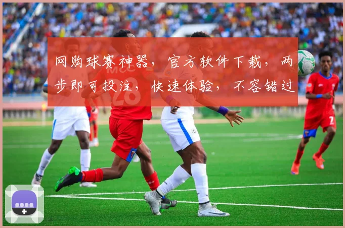 网购球赛神器，官方软件下载，两步即可投注，快速体验，不容错过