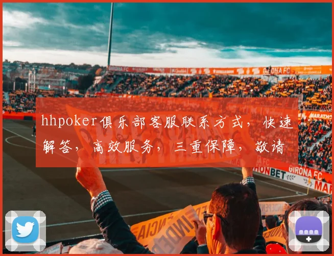hhpoker俱乐部客服联系方式，快速解答，高效服务，三重保障，敬请关注