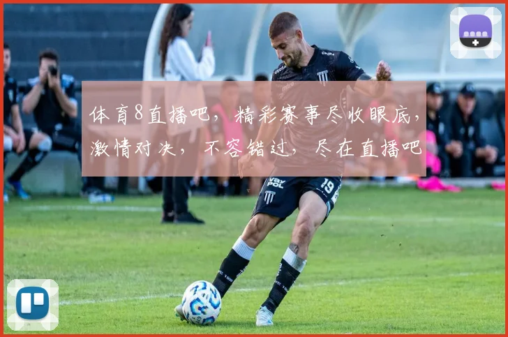 体育8直播吧，精彩赛事尽收眼底，激情对决，不容错过，尽在直播吧