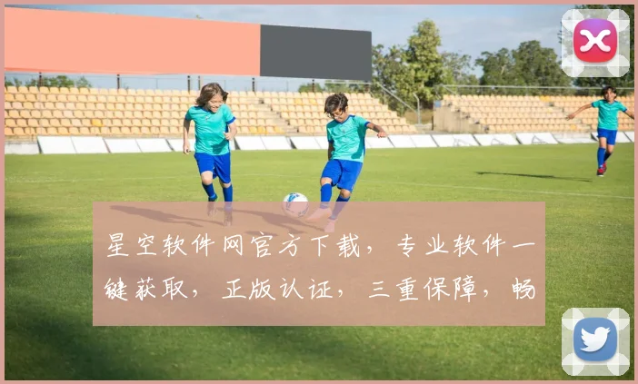 星空软件网官方下载，专业软件一键获取，正版认证，三重保障，畅享便捷