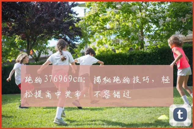 跑狗376969cm：揭秘跑狗技巧，轻松提高中奖率，不容错过