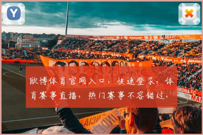 欧博体育官网入口，快速登录，体育赛事直播，热门赛事不容错过，尽在欧博官网