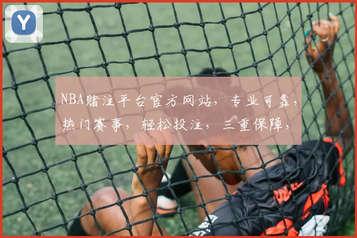NBA赌注平台官方网站，专业可靠，热门赛事，轻松投注，三重保障，尽享精彩