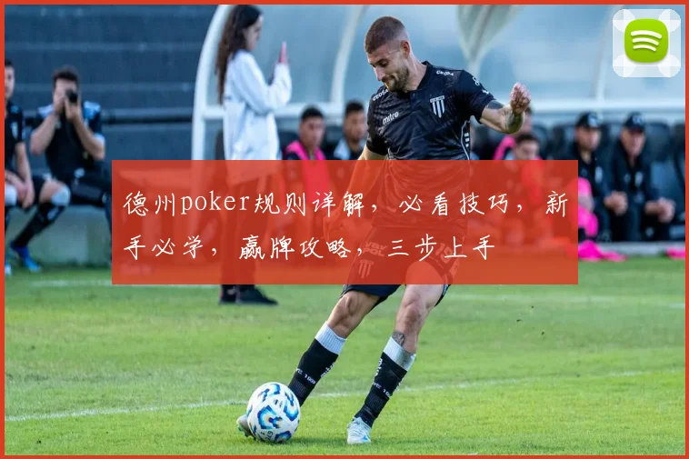 德州poker规则详解，必看技巧，新手必学，赢牌攻略，三步上手